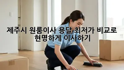 제주시 원룸이사 용달, 최저가 비교로 현명하게 이사하기!